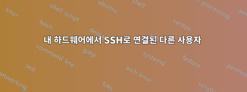 내 하드웨어에서 SSH로 연결된 다른 사용자