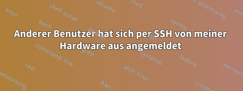 Anderer Benutzer hat sich per SSH von meiner Hardware aus angemeldet