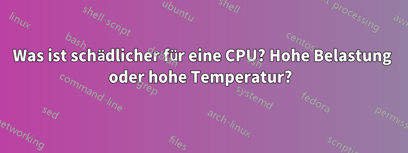 Was ist schädlicher für eine CPU? Hohe Belastung oder hohe Temperatur? 