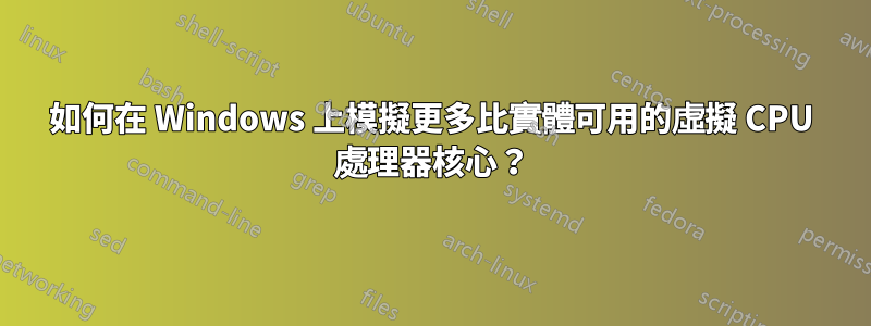 如何在 Windows 上模擬更多比實體可用的虛擬 CPU 處理器核心？