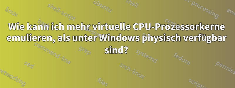 Wie kann ich mehr virtuelle CPU-Prozessorkerne emulieren, als unter Windows physisch verfügbar sind?