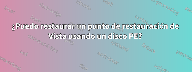 ¿Puedo restaurar un punto de restauración de Vista usando un disco PE?