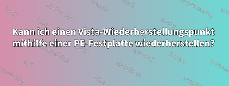 Kann ich einen Vista-Wiederherstellungspunkt mithilfe einer PE-Festplatte wiederherstellen?