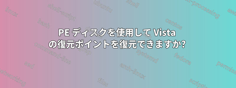 PE ディスクを使用して Vista の復元ポイントを復元できますか?