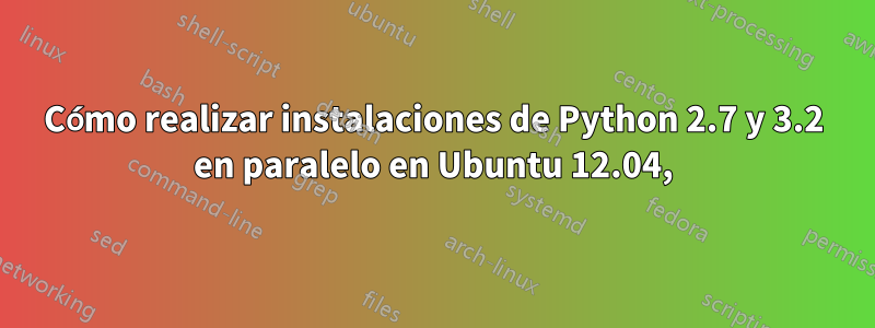 Cómo realizar instalaciones de Python 2.7 y 3.2 en paralelo en Ubuntu 12.04,