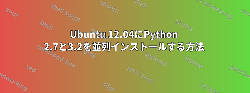 Ubuntu 12.04にPython 2.7と3.2を並列インストールする方法