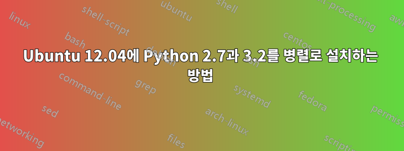 Ubuntu 12.04에 Python 2.7과 3.2를 병렬로 설치하는 방법