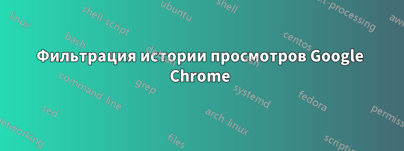 Фильтрация истории просмотров Google Chrome