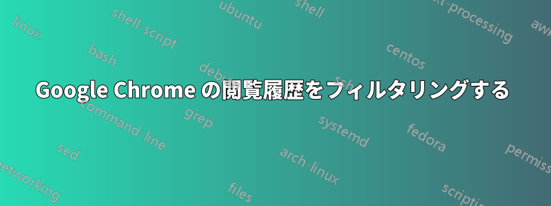 Google Chrome の閲覧履歴をフィルタリングする