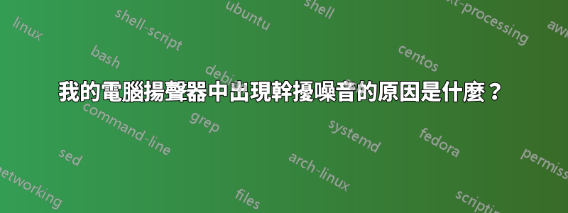 我的電腦揚聲器中出現幹擾噪音的原因是什麼？