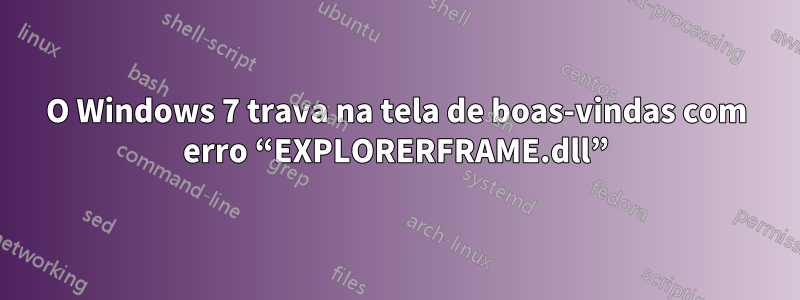 O Windows 7 trava na tela de boas-vindas com erro “EXPLORERFRAME.dll”