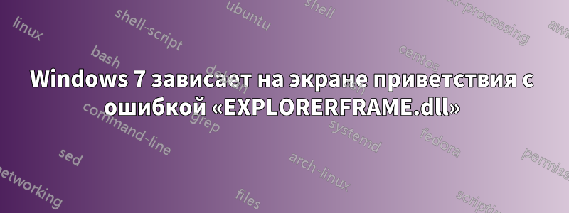 Windows 7 зависает на экране приветствия с ошибкой «EXPLORERFRAME.dll»