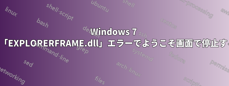 Windows 7 が「EXPLORERFRAME.dll」エラーでようこそ画面で停止する