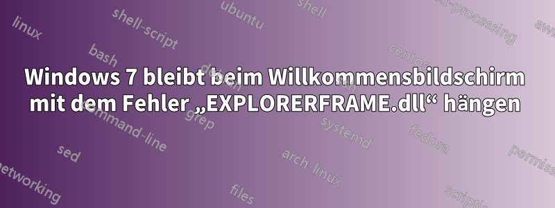 Windows 7 bleibt beim Willkommensbildschirm mit dem Fehler „EXPLORERFRAME.dll“ hängen