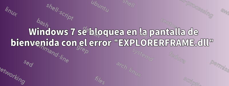 Windows 7 se bloquea en la pantalla de bienvenida con el error "EXPLORERFRAME.dll"