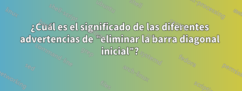 ¿Cuál es el significado de las diferentes advertencias de "eliminar la barra diagonal inicial"?