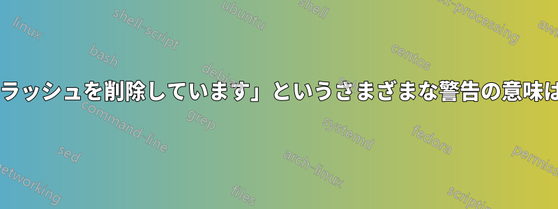 「先頭のスラッシュを削除しています」というさまざまな警告の意味は何ですか?