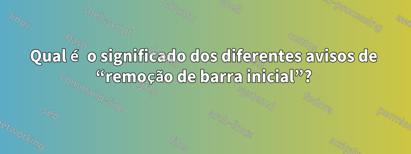 Qual é o significado dos diferentes avisos de “remoção de barra inicial”?