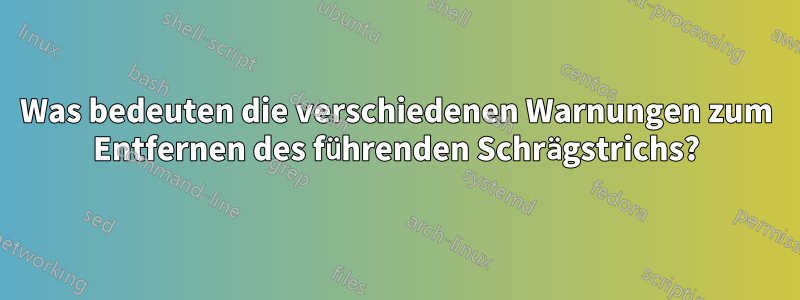 Was bedeuten die verschiedenen Warnungen zum Entfernen des führenden Schrägstrichs?