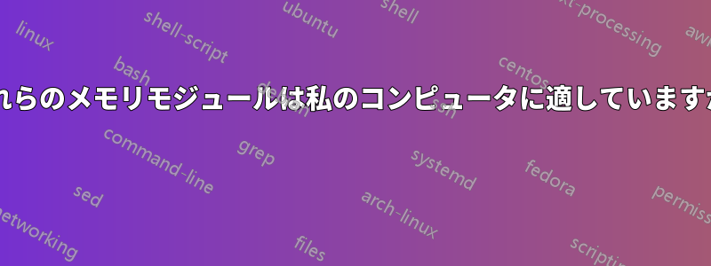 これらのメモリモジュールは私のコンピュータに適していますか? 