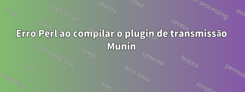 Erro Perl ao compilar o plugin de transmissão Munin