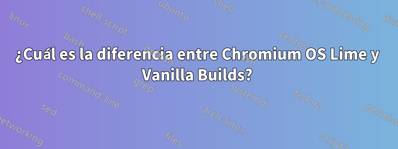 ¿Cuál es la diferencia entre Chromium OS Lime y Vanilla Builds?