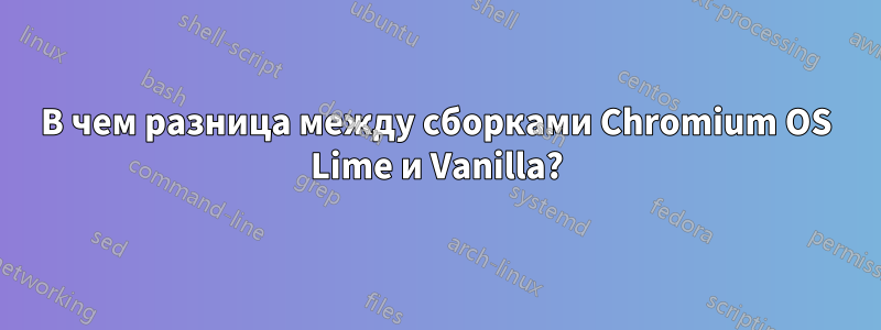 В чем разница между сборками Chromium OS Lime и Vanilla?