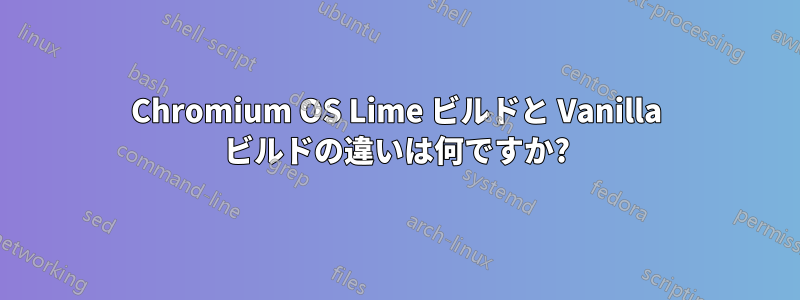 Chromium OS Lime ビルドと Vanilla ビルドの違いは何ですか?