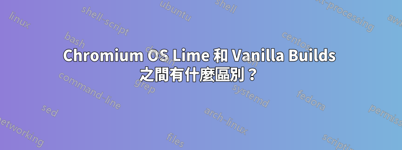 Chromium OS Lime 和 Vanilla Builds 之間有什麼區別？