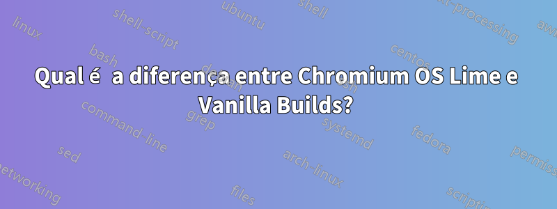 Qual é a diferença entre Chromium OS Lime e Vanilla Builds?