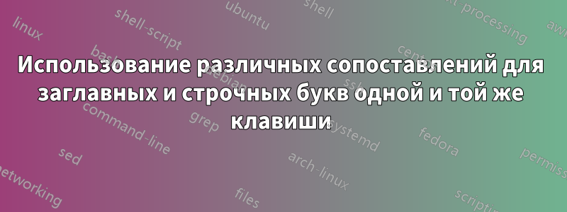 Использование различных сопоставлений для заглавных и строчных букв одной и той же клавиши