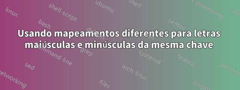 Usando mapeamentos diferentes para letras maiúsculas e minúsculas da mesma chave