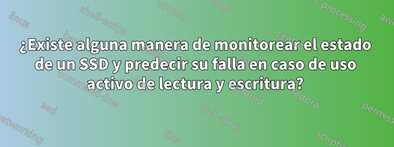 ¿Existe alguna manera de monitorear el estado de un SSD y predecir su falla en caso de uso activo de lectura y escritura?