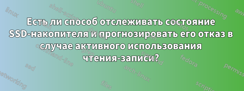 Есть ли способ отслеживать состояние SSD-накопителя и прогнозировать его отказ в случае активного использования чтения-записи?