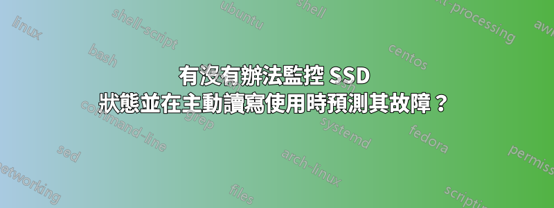 有沒有辦法監控 SSD 狀態並在主動讀寫使用時預測其故障？