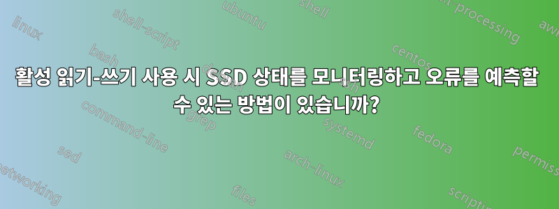 활성 읽기-쓰기 사용 시 SSD 상태를 모니터링하고 오류를 예측할 수 있는 방법이 있습니까?