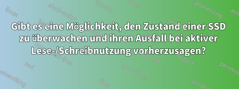 Gibt es eine Möglichkeit, den Zustand einer SSD zu überwachen und ihren Ausfall bei aktiver Lese-/Schreibnutzung vorherzusagen?