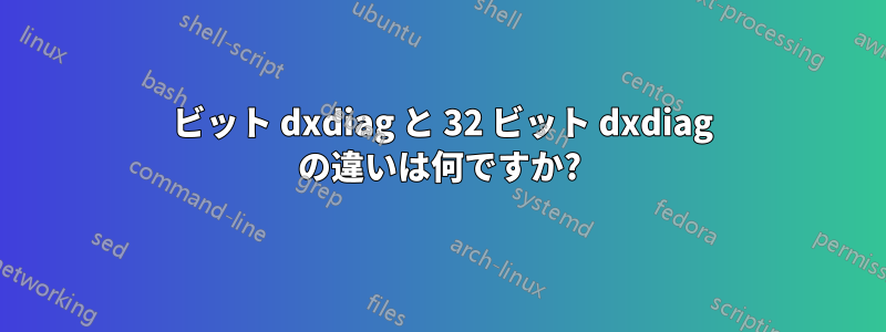 64 ビット dxdiag と 32 ビット dxdiag の違いは何ですか?