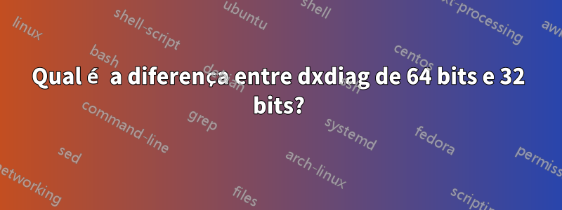 Qual é a diferença entre dxdiag de 64 bits e 32 bits?