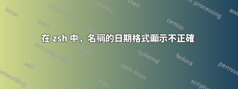 在 zsh 中，名稱的日期格式顯示不正確