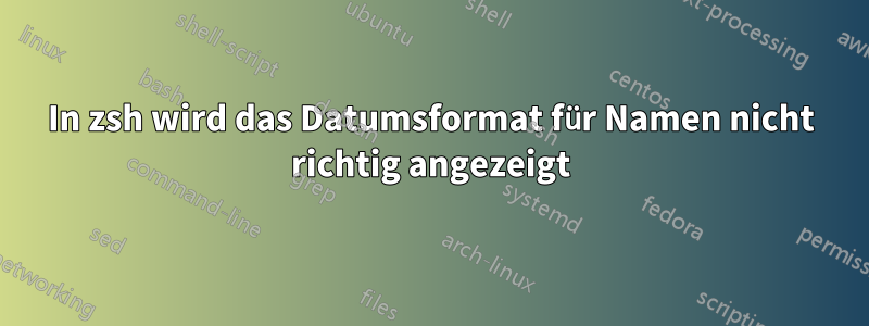 In zsh wird das Datumsformat für Namen nicht richtig angezeigt