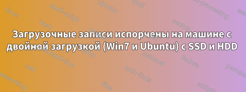 Загрузочные записи испорчены на машине с двойной загрузкой (Win7 и Ubuntu) с SSD и HDD