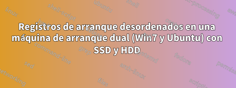 Registros de arranque desordenados en una máquina de arranque dual (Win7 y Ubuntu) con SSD y HDD