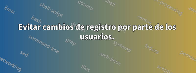 Evitar cambios de registro por parte de los usuarios.