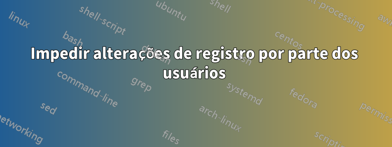 Impedir alterações de registro por parte dos usuários