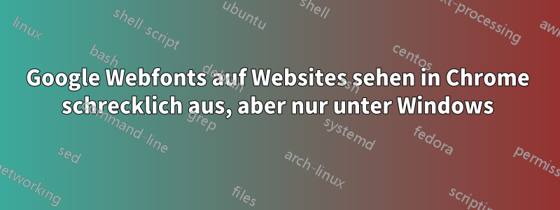 Google Webfonts auf Websites sehen in Chrome schrecklich aus, aber nur unter Windows