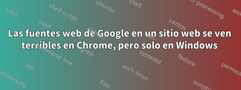 Las fuentes web de Google en un sitio web se ven terribles en Chrome, pero solo en Windows