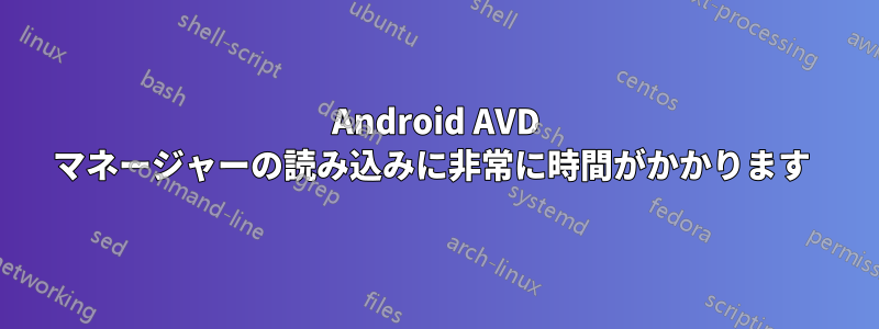 Android AVD マネージャーの読み込みに非常に時間がかかります 