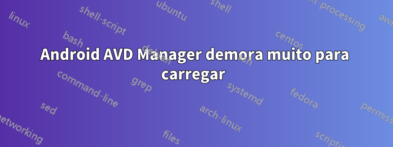 Android AVD Manager demora muito para carregar 