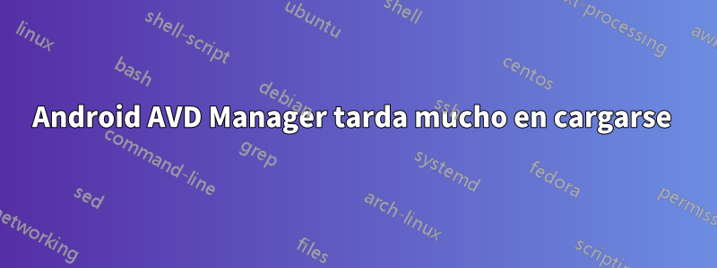 Android AVD Manager tarda mucho en cargarse 